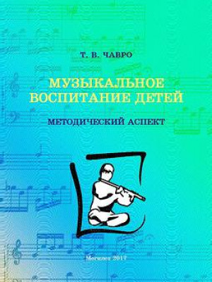 Чавро, Т. В. Музыкальное воспитание детей: методический аспект 